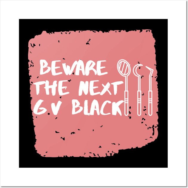 "Beware the next GV Black" For dentists Wall Art by Artistifications